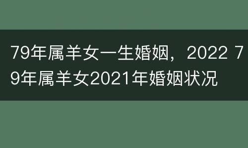 79年属羊女一生婚姻，2022 79年属羊女2021年婚姻状况