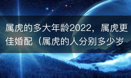 属虎的多大年龄2022，属虎更佳婚配（属虎的人分别多少岁）