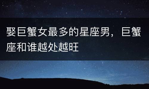 娶巨蟹女最多的星座男，巨蟹座和谁越处越旺