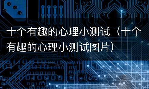 十个有趣的心理小测试（十个有趣的心理小测试图片）