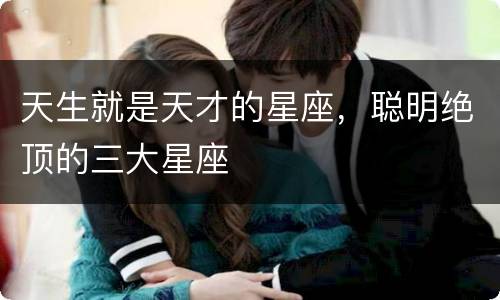 天生就是天才的星座，聪明绝顶的三大星座