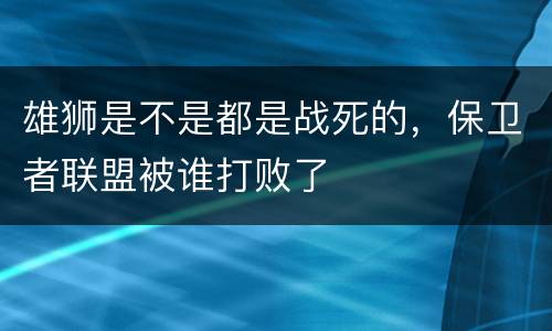 雄狮是不是都是战死的，保卫者联盟被谁打败了