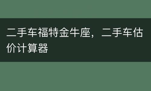 二手车福特金牛座，二手车估价计算器