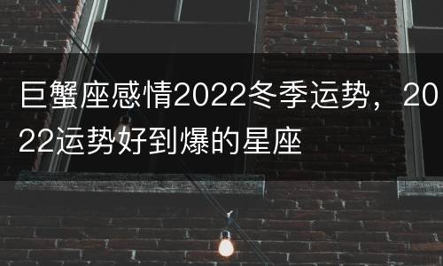 巨蟹座感情2022冬季运势，2022运势好到爆的星座