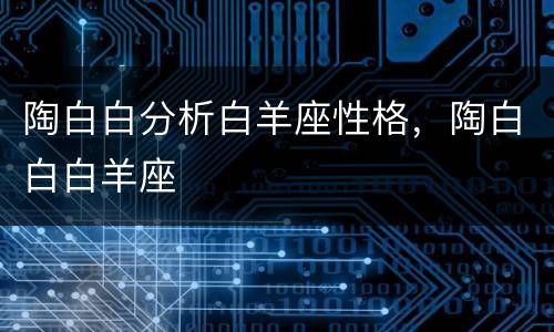 陶白白分析白羊座性格，陶白白白羊座