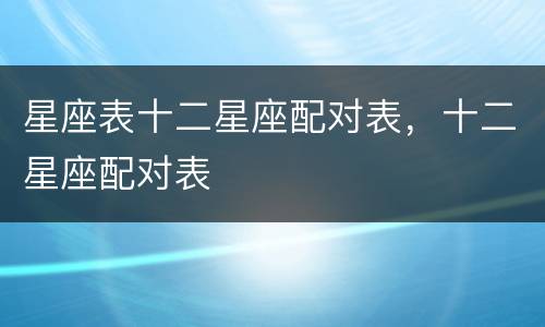 星座表十二星座配对表，十二星座配对表