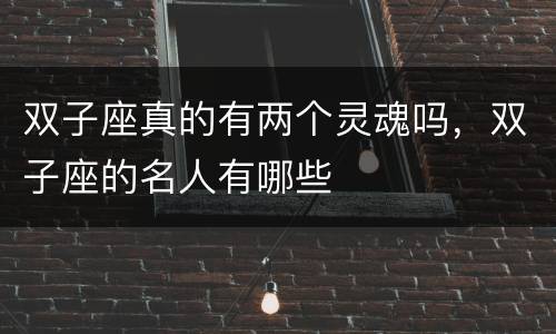 双子座真的有两个灵魂吗，双子座的名人有哪些