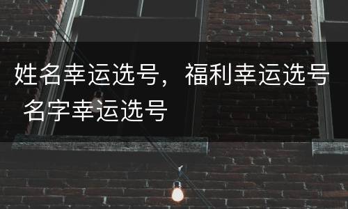 姓名幸运选号，福利幸运选号 名字幸运选号