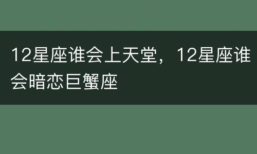 12星座谁会上天堂，12星座谁会暗恋巨蟹座