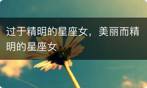过于精明的星座女，美丽而精明的星座女