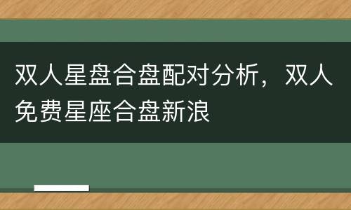 双人星盘合盘配对分析，双人免费星座合盘新浪