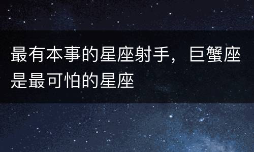 最有本事的星座射手，巨蟹座是最可怕的星座