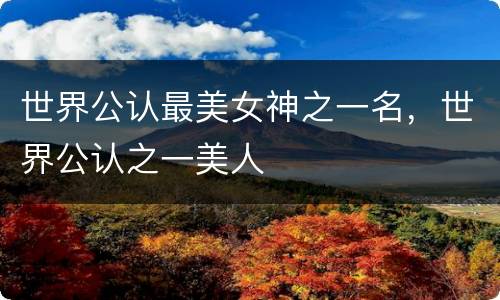 世界公认最美女神之一名，世界公认之一美人