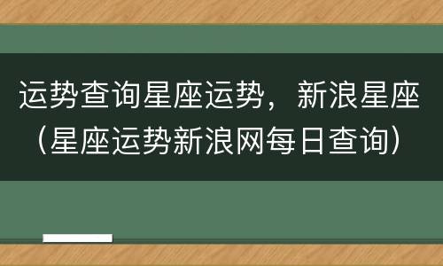 运势查询星座运势，新浪星座（星座运势新浪网每日查询）