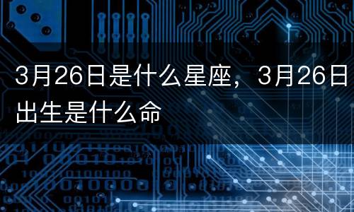 3月26日是什么星座，3月26日出生是什么命