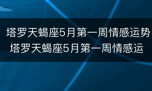 塔罗天蝎座5月第一周情感运势 塔罗天蝎座5月第一周情感运势分析