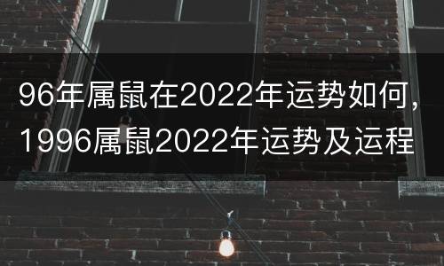 96年属鼠在2022年运势如何，1996属鼠2022年运势及运程