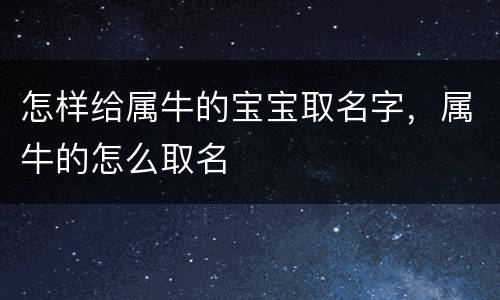 怎样给属牛的宝宝取名字，属牛的怎么取名