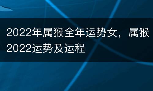 2022年属猴全年运势女，属猴2022运势及运程