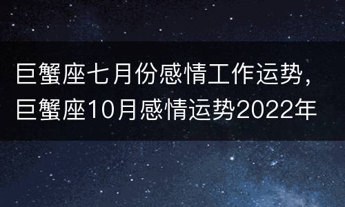 巨蟹座七月份感情工作运势，巨蟹座10月感情运势2022年