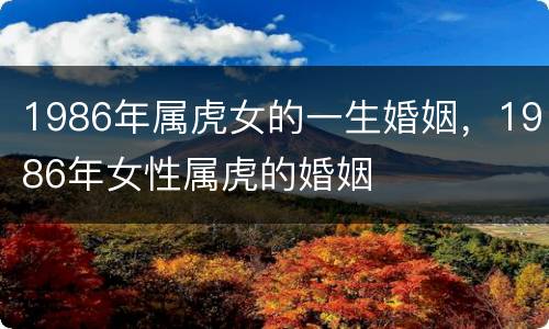 1986年属虎女的一生婚姻，1986年女性属虎的婚姻