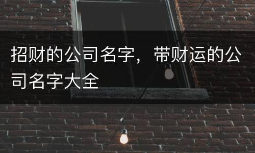 招财的公司名字，带财运的公司名字大全
