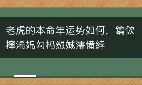 老虎的本命年运势如何，鑰佽檸浠婂勾杩愬娍濡備綍