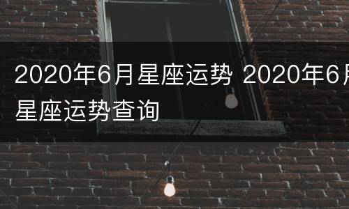 2020年6月星座运势 2020年6月星座运势查询