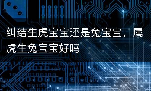 纠结生虎宝宝还是兔宝宝，属虎生兔宝宝好吗