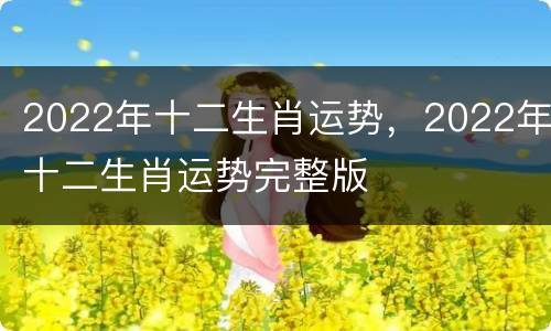 2022年十二生肖运势，2022年十二生肖运势完整版