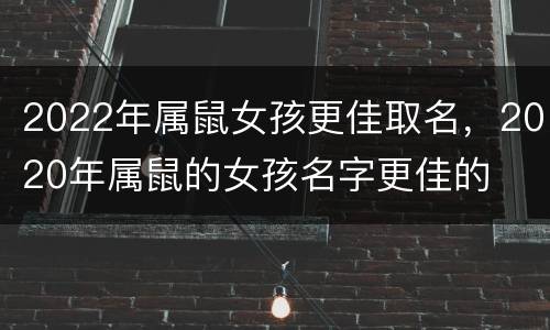 2022年属鼠女孩更佳取名，2020年属鼠的女孩名字更佳的