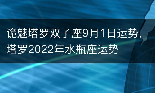 诡魅塔罗双子座9月1日运势，塔罗2022年水瓶座运势