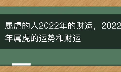 属虎的人2022年的财运，2022年属虎的运势和财运