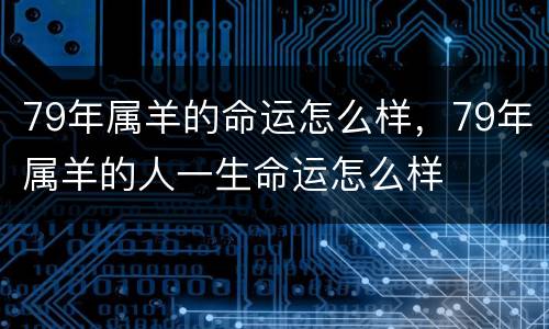 79年属羊的命运怎么样，79年属羊的人一生命运怎么样