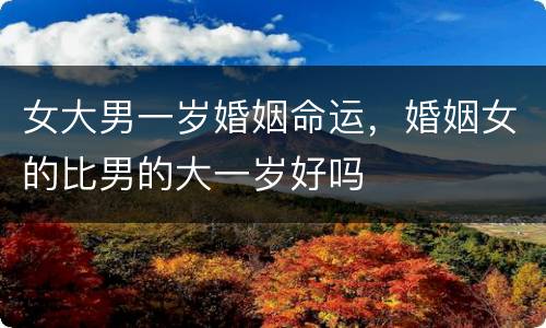 女大男一岁婚姻命运，婚姻女的比男的大一岁好吗