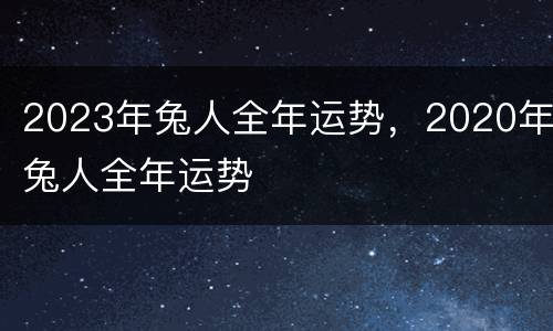 2023年兔人全年运势，2020年兔人全年运势