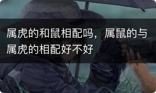 属虎的和鼠相配吗，属鼠的与属虎的相配好不好