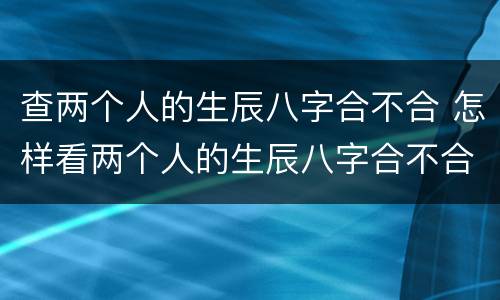 查两个人的生辰八字合不合 怎样看两个人的生辰八字合不合