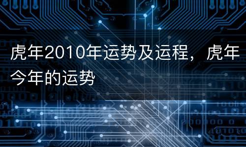 虎年2010年运势及运程，虎年今年的运势