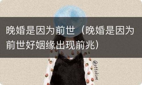 晚婚是因为前世（晚婚是因为前世好姻缘出现前兆）