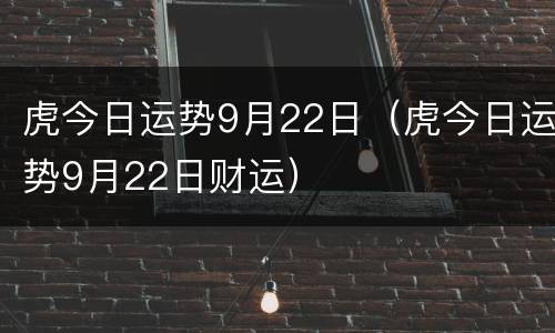 虎今日运势9月22日（虎今日运势9月22日财运）