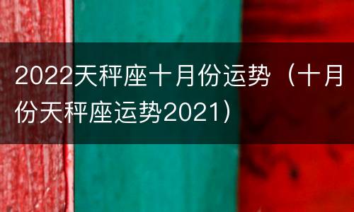 2022天秤座十月份运势（十月份天秤座运势2021）