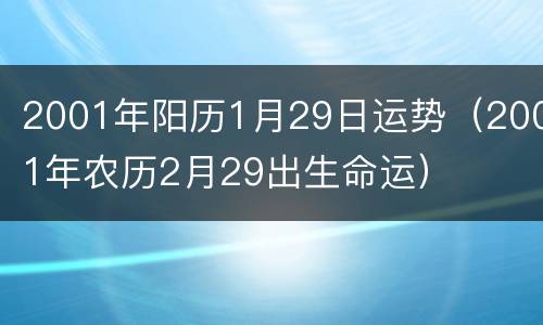 2001年阳历1月29日运势（2001年农历2月29出生命运）