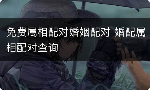 免费属相配对婚姻配对 婚配属相配对查询