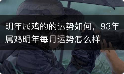 明年属鸡的的运势如何，93年属鸡明年每月运势怎么样