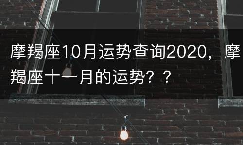 摩羯座10月运势查询2020，摩羯座十一月的运势？？