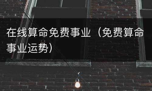 在线算命免费事业（免费算命事业运势）