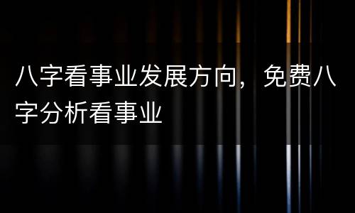 八字看事业发展方向，免费八字分析看事业