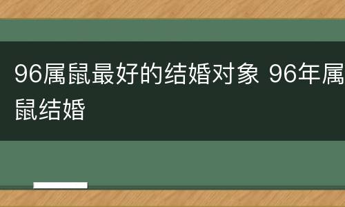 96属鼠最好的结婚对象 96年属鼠结婚