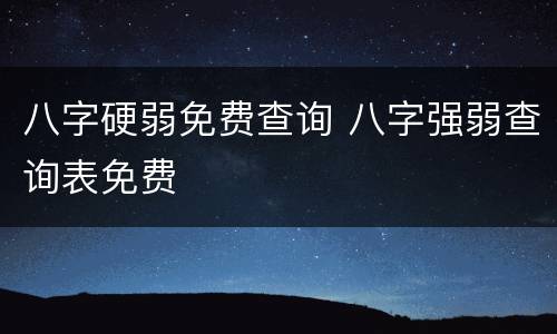 八字硬弱免费查询 八字强弱查询表免费